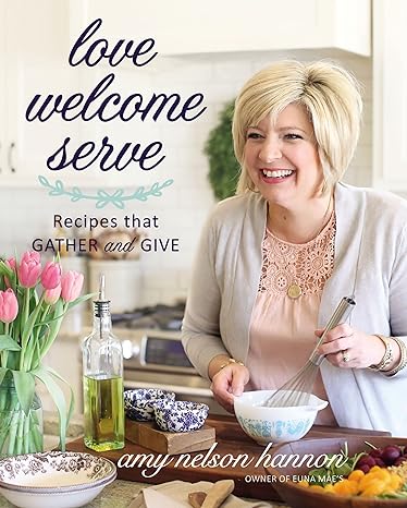 Book cover of cookbook Love Welcome Serve: Recipes that Gather and Give by Amy Nelson Hannon