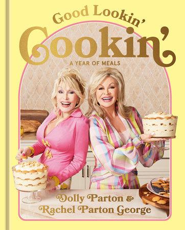 Good Lookin' Cookin': A Year of Meals-A Lifetime of Family, Friends, and Food by Dolly Parton and Rachel Parton George